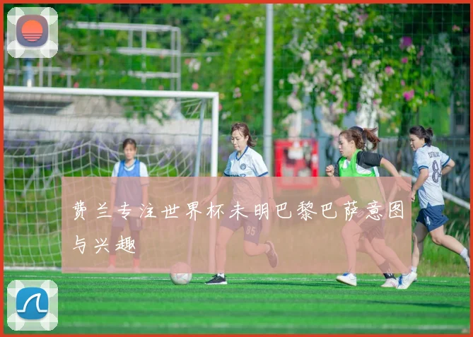 费兰专注世界杯未明巴黎巴萨意图与兴趣