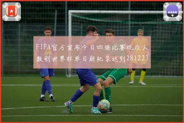FIFA官方宣布今日四场比赛观众人数创世界杯单日新纪录达到281223人