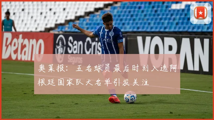 奥莱报：五名球员最后时刻入选阿根廷国家队大名单引发关注