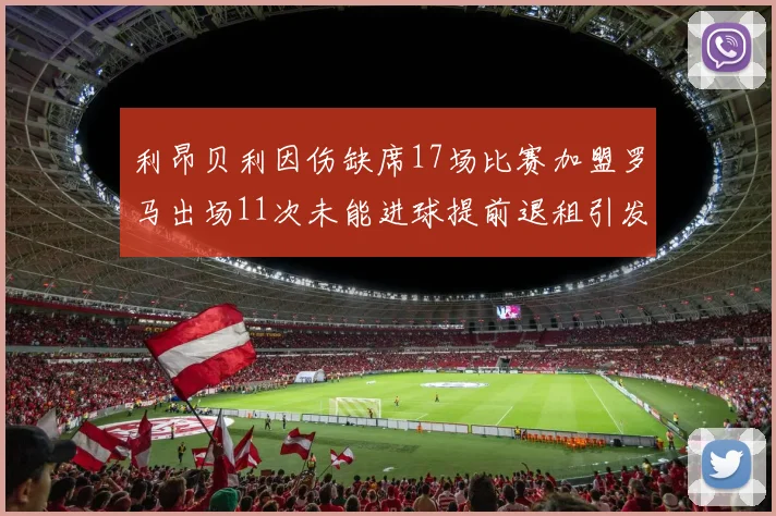 利昂贝利因伤缺席17场比赛加盟罗马出场11次未能进球提前退租引发关注