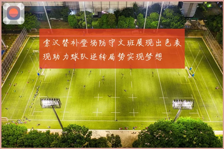 索汉替补登场防守文班展现出色表现助力球队逆转局势实现梦想