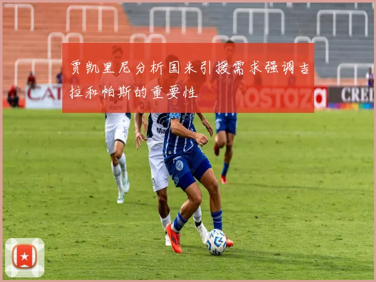 贾凯里尼分析国米引援需求强调吉拉和帕斯的重要性