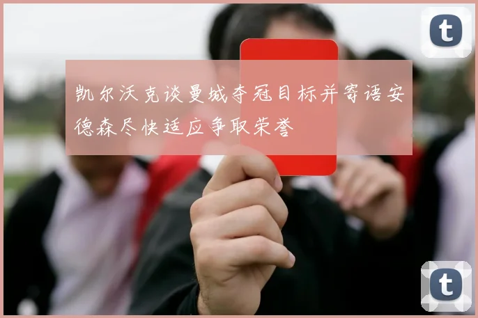 凯尔沃克谈曼城夺冠目标并寄语安德森尽快适应争取荣誉