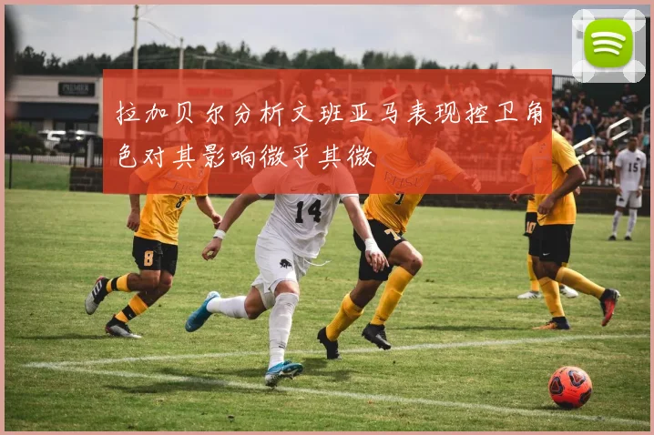 拉加贝尔分析文班亚马表现控卫角色对其影响微乎其微