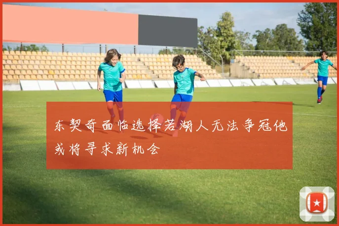 东契奇面临选择若湖人无法争冠他或将寻求新机会