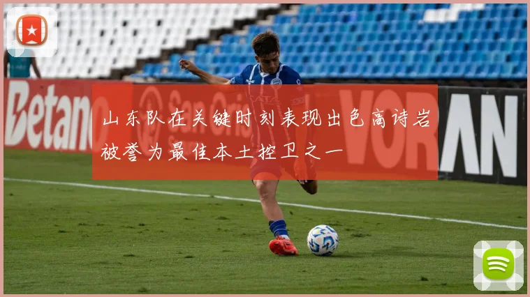 山东队在关键时刻表现出色高诗岩被誉为最佳本土控卫之一