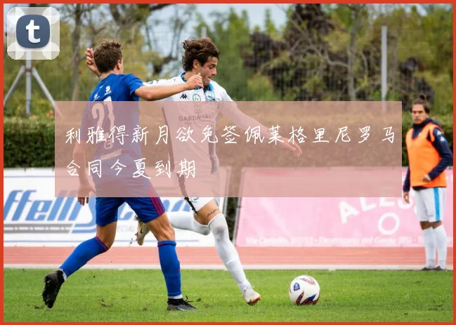 利雅得新月欲免签佩莱格里尼罗马合同今夏到期