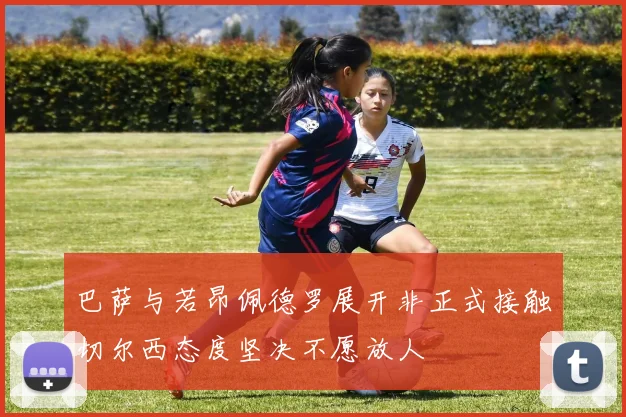 巴萨与若昂佩德罗展开非正式接触切尔西态度坚决不愿放人